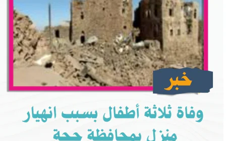 وفاة ثلاثة أطفال بسبب انهيار منزل بمحافظة حجة