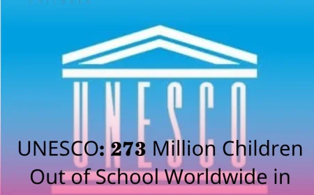 UNESCO: 273 Million Children Out of School Worldwide in 2024