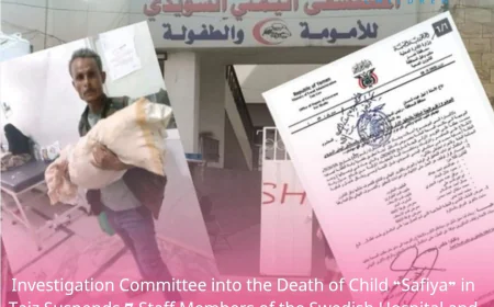 Investigation Committee into the Death of Child “Safiya” in Taiz Suspends 7 Staff Members of the Swedish Hospital and Refers Health Official for Investigation
